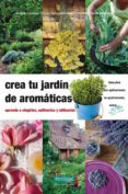 CREA TU JARDIN DE AROMATICAS: APRENDE A ELEGIRLAS, CULTIVARLAS Y UTLIZARLAS di VV.AA