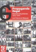 PROPAGANDA ILEGAL. ITINERARIO DE PRISIONES 1972-1975 di PUICERCUS VAZQUEZ, LUIS 