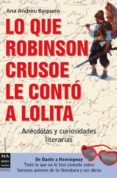 LO QUE ROBINSON CRUSOE LE CONTO A LOLITA: ANECDOTAS Y CURIOSIDADE S LITERARIAS: E DANTE A HEMINGWAY de ANDREU BAQUERO, ANA 