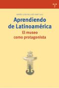 APRENDIENDO DE LATINOAMERICA. EL MUSEO COMO PROTAGONISTA di BELLIDO GANT, MARIA LUISA 