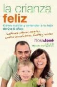 LA CRIANZA FELIZ: COMO CUIDAR Y ENTENDER A TU HIJO DE 0 A 6 AOS de JOVE, ROSA 