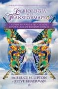 LA BIOLOGIA DE LA TRANSFORMACION: COMO APOYAR LA EVOLUCION ESPONT ANEA DE NUESTRA ESPECIE de LIPTON, BRUCE H.  BHAERMAN, STEVE 