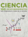 (PE) CIENCIA: 100 DESCUBRIMIENTOS QUE CAMBIARON EL CURSO DE LA HISTORIA de PARSONS, PAUL 