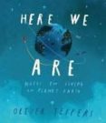 HERE WE ARE:NOTES FOR LIVING ON PLANET EARTH di JEFFERS, OLIVER 