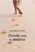 DONDE ESTA TU DESTINO de ANGUITA JUEGA, LUIS 