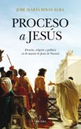 PROCESO A JESUS: DERECHO, RELIGION Y POLITICA EN LA MUERTE DE JES US DE NAZARET de RIBAS ALBA, JOSE MARIA 