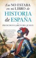 ESO NO ESTABA EN MI LIBRO HISTORIA DE ESPAA de GARCIA DEL JUNCO, FRANCISCO 