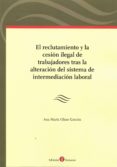 EL RECLUTAMIENTO Y LA CESION ILEGAL DE TRABAJADORES TRAS LA ALTERACION DEL SISTEMA DE INTERMEDIACION LABORAL di OLMO GASCON, ANA MARTA 