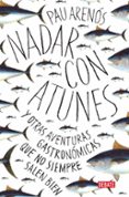 NADAR CON ATUNES Y OTRAS AVENTURAS GASTRONOMICAS QUE NO SIEMPRE SALEN BIEN de ARENOS, PAU 