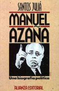 MANUEL AZAA: UNA BIOGRAFIA POLITICA: DEL ATENEO AL PALACIO NACIO NAL (2 ED.) de JULIA, SANTOS 