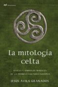 LA MITOLOGIA CELTA: RAICES Y SIMBOLOS MAGICOS DE LA PRIMERA CULTURA EUROPEA de AVILA GRANADOS, JESUS 