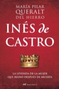 INES DE CASTRO: LA LEYENDA DE LA MUJER QUE REINO DESPUES DE MUERT A de QUERALT DEL HIERRO, MARIA PILAR 
