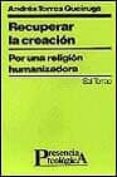 RECUPERAR LA CREACION POR UNA RELIGION HUMANIZADORA de TORRES QUEIRUGA, ANDRES 