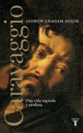 CARAVAGGIO: UNA VIDA SAGRADA Y PROFANA di GRAHAM-DIXON, ANDREW 