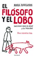 EL FILOSOFO Y EL LOBO: LECCIONES SOBRE EL AMOR Y LA FELICIDAD: UN A HISTORIA REAL di ROWLANDS, MARK 