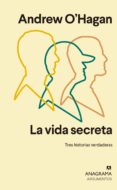 LA VIDA SECRETA: TRES HISTORIAS VERDADERAS di O HAGAN, ANDREW