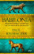 BABILONIA. MESOPOTAMIA, LA MITAD DE LA HISTORIA HUMANA de KRIWACZEK, PAUL 