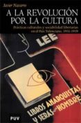 A LA REVOLUCION POR LA CULTURA: PRACTICAS CULTURALES Y SOCIABILID AD LIBERTARIAS EN EL PAIS VALENCIANO 1931-1939 de NAVARRO, JAVIER 