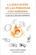 LA EDUCACION DE LAS PERSONAS CON SORDERA: LA ESCUELA ORALISTA ESP AOLA de LOPEZ TORRIJO, MANUEL 