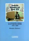 JONAS CUMPLIO LOS 25: LA EDUCACION FORMAL EN EL CINE DE FICCION 1 975-2000 di ESPELT, RAMON 