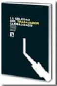 LA SOLEDAD DEL TRABAJADOR GLOBALIZADO: MEMORIA, PRESENTE Y FUTURO de CASTILLO, JUAN JOSE 