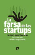 LA FARSA DE LAS STARTUPS: LA CARA OCULTA DEL MITO EMPRENDEDOR de LOPEZ MENACHO, JAVIER 
