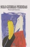 SOLO GUERRAS PERDIDAS di GARCIA, PASCUAL 