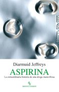 ASPIRINA: LA EXTRAORDINARIA HISTORIA DE UNA DROGA MARAVILLOSA di JEFFREYS, DIARMUID 