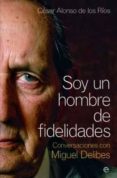 SOY UN HOMBRE DE FIDELIDADES: CONVERSACIONES CON MIGUEL DELIBES de RIOS, CESAR ALONSO DE LOS 