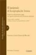 EL JUSTIPRECIO DE LA EXPROPIACION FORZOSA: ESTUDIO DE SU DETERMIN ACION Y PAGO, CON ESPECIAL CONSIDERACION DE LAS VALORACIONES URBANISTICAS (7 ED.) de GARCIA GOMEZ DE MERCADO, FRANCISCO 