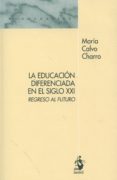 LA EDUCACION DIFERENCIADA EN EL SIGLO XXI: REGRESO AL FUTURO de CALVO CHARRO, MARIA 