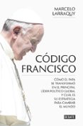 CODIGO FRANCISCO: COMO EL PAPA SE TRANSFORMO EN EL PRINCIPAL LIDER POLITICO GLOBAL Y CUAL ES SU ESTRATEGIA PARA CAMBIAR EL    MUNDO di LARRAQUY, MARCELO 