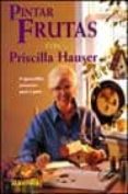 PINTAR FRUTAS CON PRISCILLA HAUSER di HAUSER, PRISCILLA 