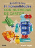RECICLA Y CREA: 51 MANUALIDADES CON HUEVERAS DE CARTON de HAYES, FIONA 