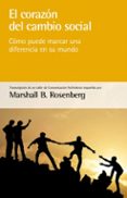 EL CORAZON DEL CAMBIO SOCIAL: COMO PUEDE MARCAR UNA DIFERNECIA EN UN MUNDO de ROSENBERG, MARSHALL B. 