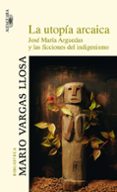 LA UTOPIA ARCAICA de VARGAS LLOSA, MARIO 