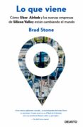LO QUE VIENE: COMO UBER, AIRBNB Y LAS NUEVAS EMPRESAS DE SILICON VALLEY ESTAN CAMBIANDO EL MUNDO di STONE, BRAD 