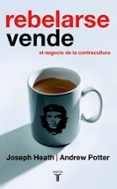 REBELARSE VENDE: EL NEGOCIO DE LA CONTRACULTURA di HEATH, JOSEPH  POTTER, ANDREW 