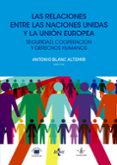 LAS RELACIONES ENTRE LAS NACIONES UNIDAS Y LA UNION EUROPEA de BLANC ALTEMIR, ANTONIO 
