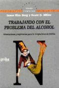 TRABAJANDO CON EL PROBLEMA DEL ALCOHOL: ORIENTACIONES Y SUGERENCI AS PARA LA TERAPIA BREVE DE FAMILIA de BERG, INSOO KIM  MILLER, SCOTT D. 