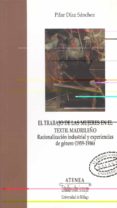 EL TRABAJO DE LAS MUJERES EN EL TEXTIL MADRILEO: RACIONALIZACION INDUSTRIAL Y EXPERIENCIAS DE GENERO (1959-1986) de DIAZ SANCHEZ, PILAR 