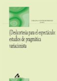 (DES)CORTESIA PARA EL ESPECTACULO: ESTUDIOS DE PRAGMATICA VARIACI ONISTA di VV.AA. 