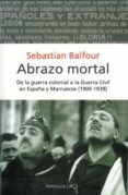 ABRAZO MORTAL: DE LA GUERRA COLONIAL A LA GUERRA CIVIL EN ESPAA Y MARRUECOS (1909-1939) de BALFOUR, SEBASTIAN 