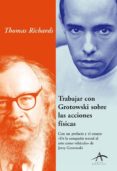 TRABAJAR CON GROTOWSKI SOBRE LAS ACCIONES FISICAS: CON UN PREFACI O Y UN ESAYO  DE LA COMPAIA TEATRAL AL ARTE COMO VEHICULO DE JERZY GROTOWSKI di RICHARDS, THOMAS 