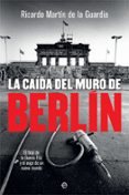 LA CAIDA DEL MURO DE BERLIN: EL FINAL DE LA GUERRA FRIA Y EL AUGE DE UN NUEVO MUNDO de MARTIN DE LA GUARDIA, RICARDO 