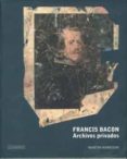FRANCIS BACON: ARCHIVOS PRIVADOS de HARRISON, MARTIN 