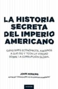 LA HISTORIA SECRETA DEL IMPERIO AMERICANO: GANSTERES ECONOMICOS, ASESINOS A SUELDO Y TODA LA VERDAD SOBRE LA CORRUPCION GLOBAL di PERKINS, JOHN 