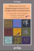 IMAGINARIO COLECTIVO Y CREACION MATEMATICA: LA CONSTRUCCION SOCIA L DEL NUMERO, EL ESPACIO Y LO IMPOSIBLE EN CHINA Y EN GRECIA di LIZCANO, EMMANUEL 