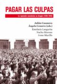 PAGAR LAS CULPAS: LA REPRESION ECONOMICA EN ARAGON (1936-1945) de CASANOVA RUIZ, JULIAN  CENARRO, ANGELA 