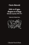 ARDER EN EL AGUA, AHOGARSE EN EL FUEGO: SELECCION DE POEMAS 1955- 1973 de BUKOWSKI, CHARLES 